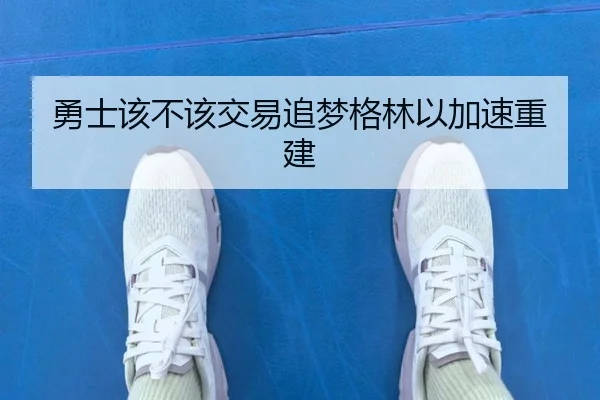 勇士该不该交易追梦格林以加速重建